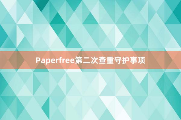 Paperfree第二次查重守护事项