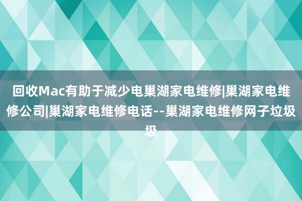 回收Mac有助于减少电巢湖家电维修|巢湖家电维修公司|巢湖家电维修电话--巢湖家电维修网子垃圾