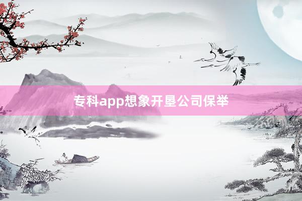 专科app想象开垦公司保举